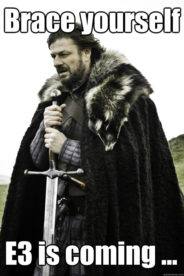 Brace yourself E3 is coming ...  Winter is coming