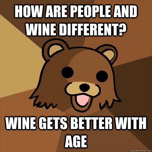 How are people and wine different? Wine gets better with age  Pedobear