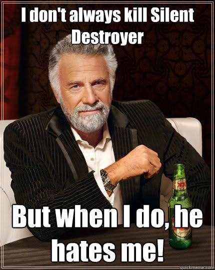 I don't always kill Silent Destroyer But when I do, he hates me!  The Most Interesting Man In The World