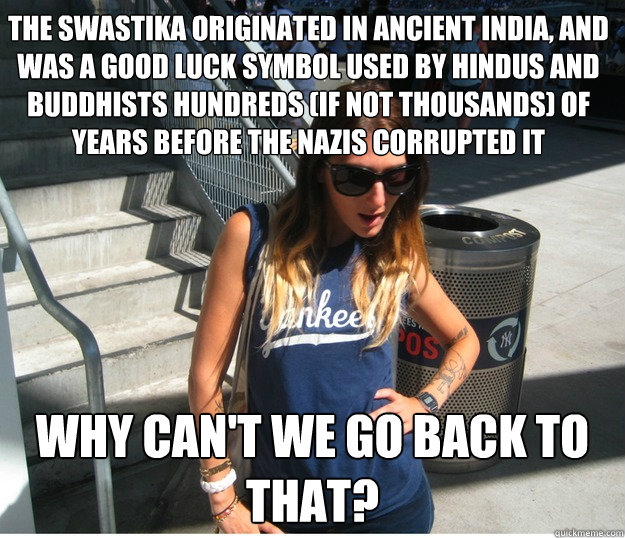 The swastika originated in Ancient India, and was a good luck symbol used by Hindus and Buddhists hundreds (if not thousands) of years before the Nazis corrupted it why can't we go back to that?  