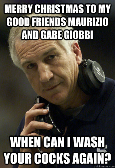 Merry Christmas to my good friends Maurizio and Gabe Giobbi  When can i wash your cocks again?  - Merry Christmas to my good friends Maurizio and Gabe Giobbi  When can i wash your cocks again?   Jerry Sandusky