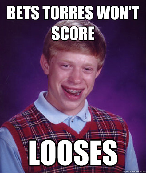 bets torres won't score looses  Bad Luck Brian