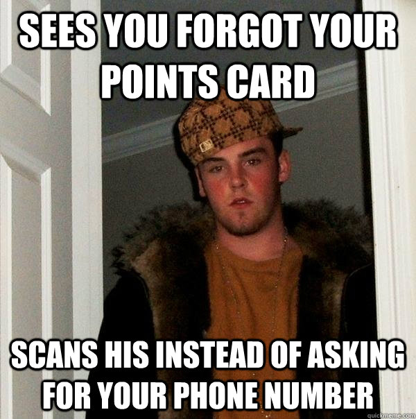 sees you forgot your points card scans his instead of asking for your phone number  Scumbag Steve