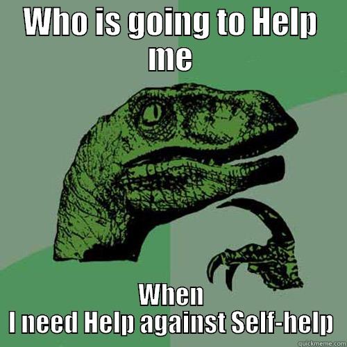 Help against Self-help - WHO IS GOING TO HELP ME WHEN I NEED HELP AGAINST SELF-HELP Philosoraptor