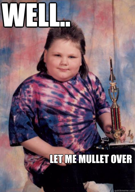 well.. Let me mullet over   