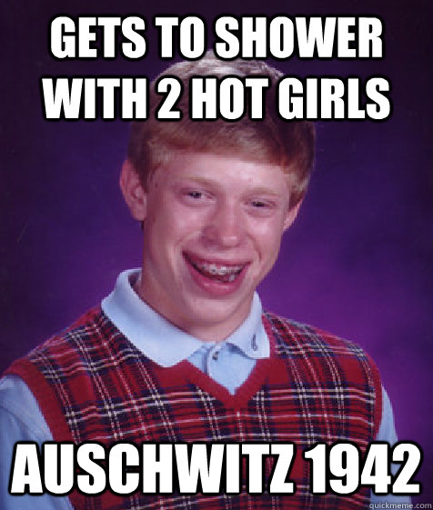 gets to shower with 2 hot girls auschwitz 1942  Bad Luck Brian