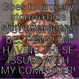 Best Buy - GOES TO GROCERY STORE IN BLUE SHIRT AFTER A LONG DAY... OH YOU WORK AT BEST BUY! I'M HAVING THESE ISSUES WITH MY COMPUTER! Condescending Wonka