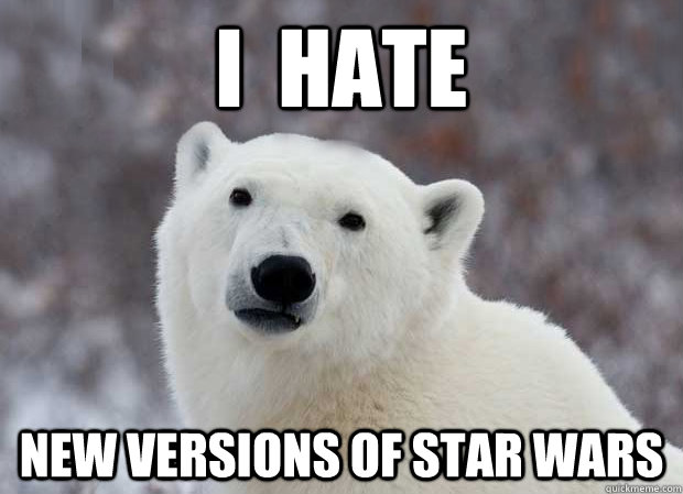 I  hate new versions of star wars  Popular Opinion Polar Bear