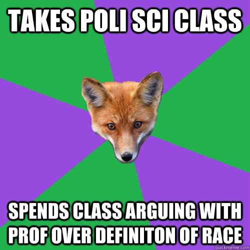 takes poli sci class spends class arguing with prof over definiton of race   Anthropology Major Fox