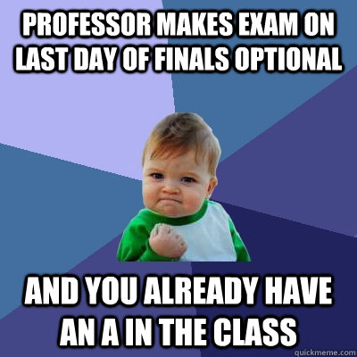 Professor makes exam on last day of Finals optional and you already have an A in the class  Success Kid