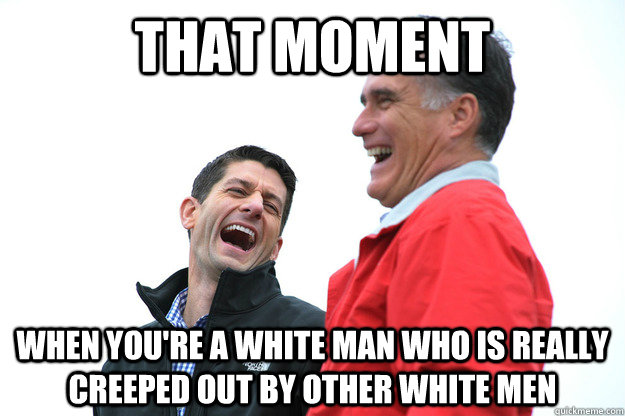 that moment  when you're a white man who is really creeped out by other white men - that moment  when you're a white man who is really creeped out by other white men  Lying RomneyRyan