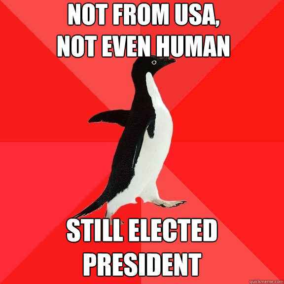 Not from USA, 
not even human still elected President  Socially Awesome Penguin