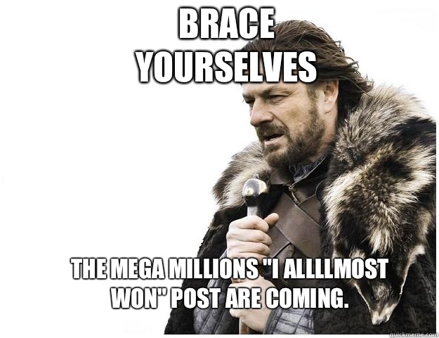 Brace yourselves The mega millions 