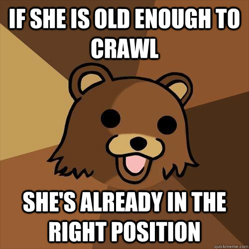 If she is old enough to crawl she's already in the right position  Pedobear