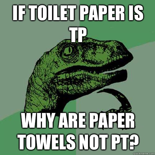 If toilet paper is tp Why are paper towels not pt?  Philosoraptor