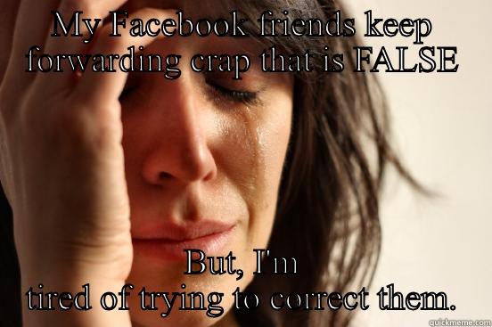 MY FACEBOOK FRIENDS KEEP FORWARDING CRAP THAT IS FALSE BUT, I'M TIRED OF TRYING TO CORRECT THEM. First World Problems