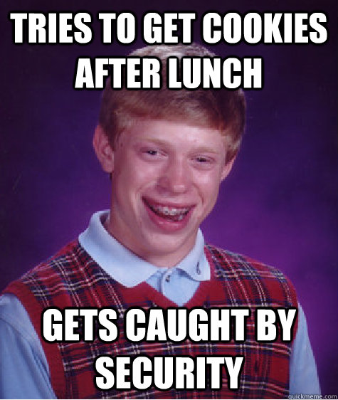 Tries to get cookies after lunch gets caught by security  Bad Luck Brian