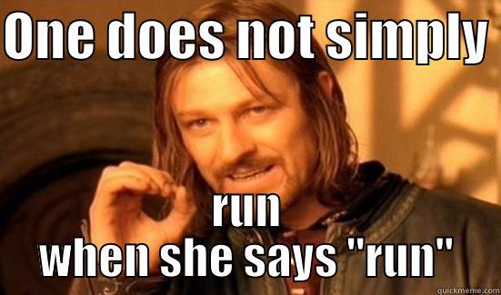 ONE DOES NOT SIMPLY  RUN WHEN SHE SAYS 