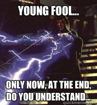 Young fool...  Only now, at the end, do you understand... - Young fool...  Only now, at the end, do you understand...  palpatine is angry