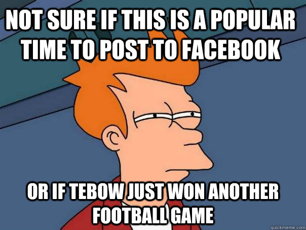 Not sure if this is a popular time to post to Facebook Or if Tebow just won another football game - Not sure if this is a popular time to post to Facebook Or if Tebow just won another football game  Futurama Fry