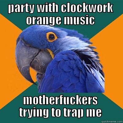 PARTY WITH CLOCKWORK ORANGE MUSIC MOTHERFUCKERS TRYING TO TRAP ME Paranoid Parrot