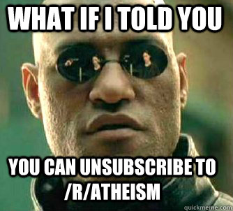 what if i told you you can unsubscribe to /r/atheism  Matrix Morpheus