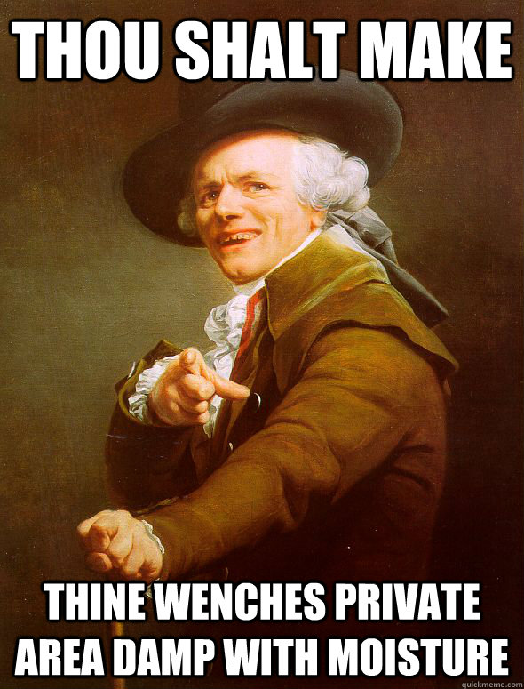 Thou Shalt Make  thine wenches private area damp with moisture   Joseph Ducreux