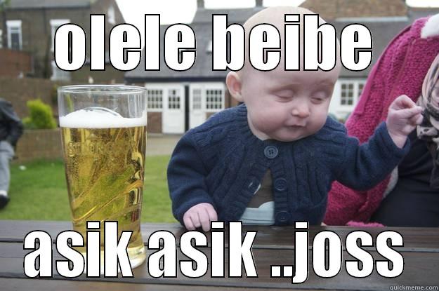 OLELE BEIBE ASIK ASIK ..JOSS drunk baby