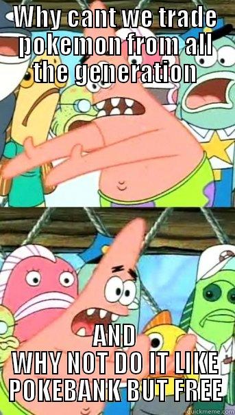 WHY CANT WE TRADE POKEMON FROM ALL THE GENERATION AND WHY NOT DO IT LIKE POKEBANK BUT FREE Push it somewhere else Patrick