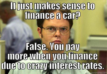 IT JUST MAKES SENSE TO FINANCE A CAR? FALSE. YOU PAY MORE WHEN YOU FINANCE DUE TO CRAZY INTEREST RATES. Schrute