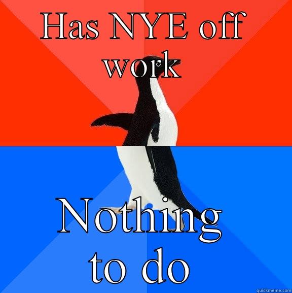 HAS NYE OFF WORK NOTHING TO DO Socially Awesome Awkward Penguin