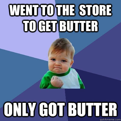 Went to the  store to get butter Only got butter   Success Kid