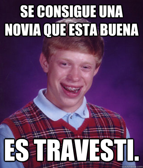 Se consigue una novia que esta buena es travesti.  Bad Luck Brian