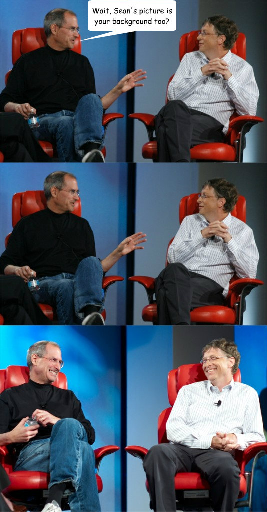 Wait, Sean's picture is your background too? - Wait, Sean's picture is your background too?  Steve Jobs vs Bill Gates