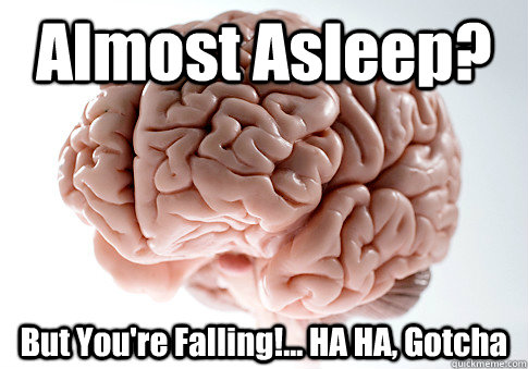 Almost Asleep? But You're Falling!... HA HA, Gotcha  Scumbag Brain