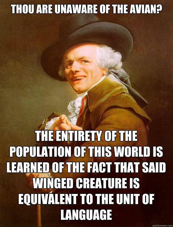 Thou are unaware of the avian? The entirety of the population of this world is learned of the fact that said winged creature is equivalent to the unit of language - Thou are unaware of the avian? The entirety of the population of this world is learned of the fact that said winged creature is equivalent to the unit of language  Joseph Ducreux