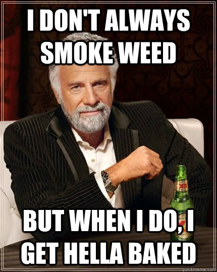 I don't always smoke weed but when i do, I get hella baked - I don't always smoke weed but when i do, I get hella baked  The Most Interesting Man In The World