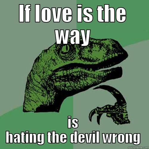 Doing it by the book - IF LOVE IS THE WAY IS HATING THE DEVIL WRONG Philosoraptor