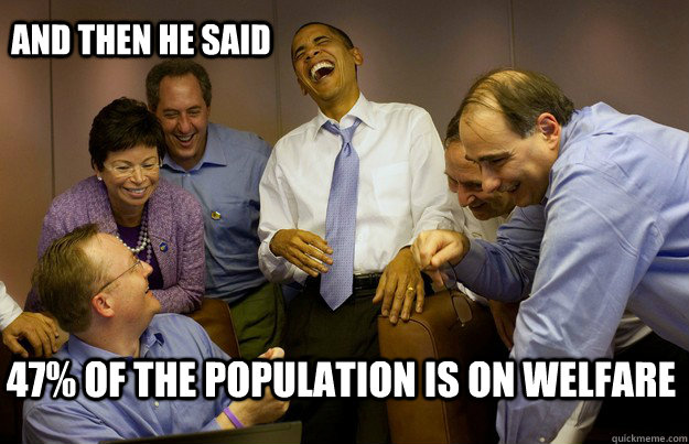 And then he said 47% of the population is on welfare  