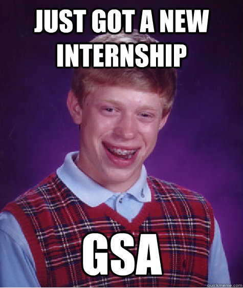 just got a new internship GSA  Bad Luck Brian