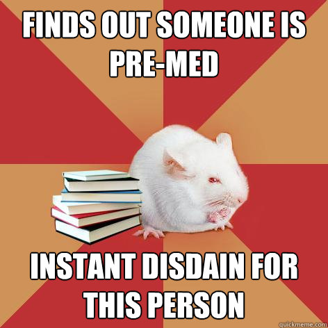 Finds out someone is pre-med instant disdain for this person  - Finds out someone is pre-med instant disdain for this person   Science Major Mouse