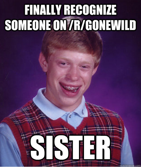 Finally recognize someone on /r/gonewild sister  Bad Luck Brian