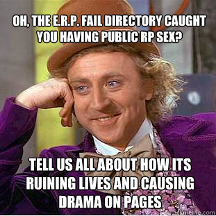 oh, the e.r.p. fail directory caught you having public RP sex? tell us all about how its ruining lives and causing drama on pages - oh, the e.r.p. fail directory caught you having public RP sex? tell us all about how its ruining lives and causing drama on pages  Willy Wonka Meme