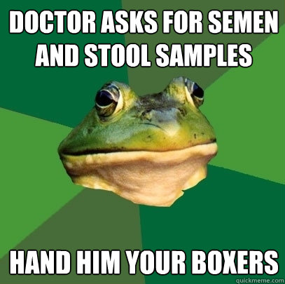 doctor asks for semen and stool samples hand him your boxers - doctor asks for semen and stool samples hand him your boxers  Foul Bachelor Frog