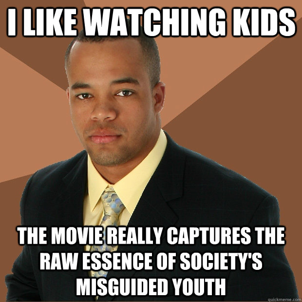 I like watching kids the movie really captures the raw essence of society's misguided youth  Successful Black Man