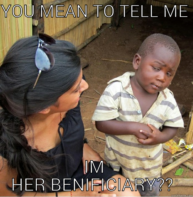 YOU MEAN TO TELL ME  IM HER BENIFICIARY??  Skeptical Third World Kid