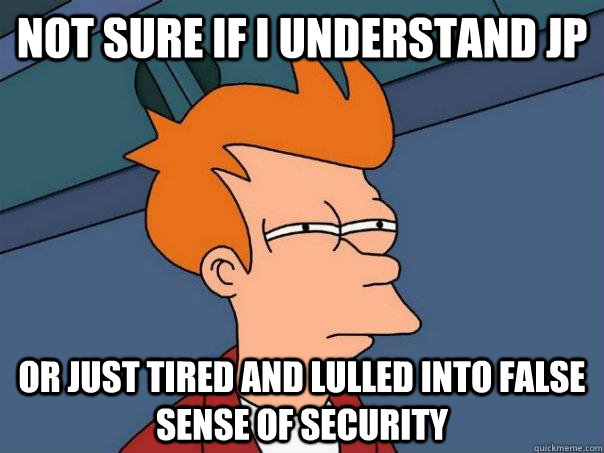 not sure if i understand jp or just tired and lulled into false sense of security  Futurama Fry