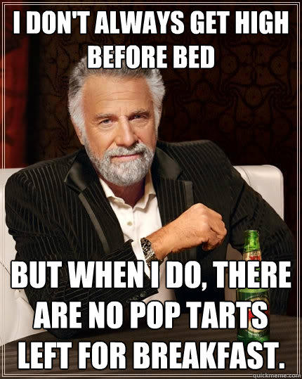 I don't always get high before bed But when I do, there are no pop tarts left for breakfast.  