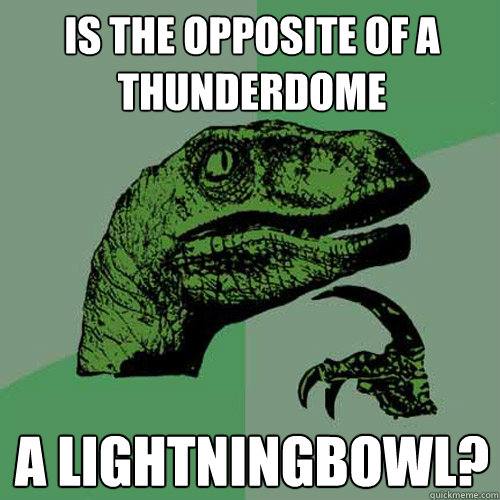 Is the opposite of a Thunderdome A Lightningbowl? - Is the opposite of a Thunderdome A Lightningbowl?  Philosoraptor