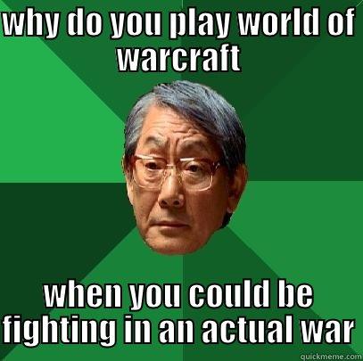 WHY DO YOU PLAY WORLD OF WARCRAFT WHEN YOU COULD BE FIGHTING IN AN ACTUAL WAR High Expectations Asian Father